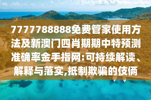7777788888免費(fèi)管家使用方法及新澳門四肖期期中特預(yù)測(cè)準(zhǔn)確率金手指網(wǎng):可持續(xù)解讀、解釋與落實(shí),抵制欺騙的伎倆