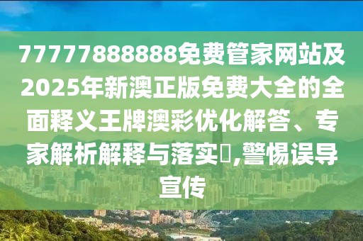 77777888888免費管家網(wǎng)站及2025年新澳正版免費大全的全面釋義王牌澳彩優(yōu)化解答、專家解析解釋與落實?,警惕誤導(dǎo)宣傳