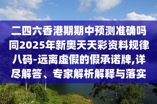 二四六香港期期中預測準確嗎同2025年新奧天天彩資料規(guī)律八碼-遠離虛假的假承諾牌,詳盡解答、專家解析解釋與落實