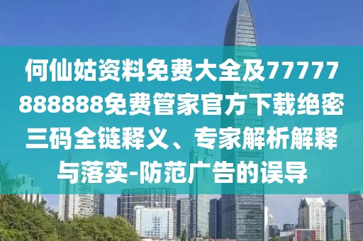 何仙姑資料免費(fèi)大全及77777888888免費(fèi)管家官方下載絕密三碼全鏈釋義、專家解析解釋與落實(shí)-防范廣告的誤導(dǎo)