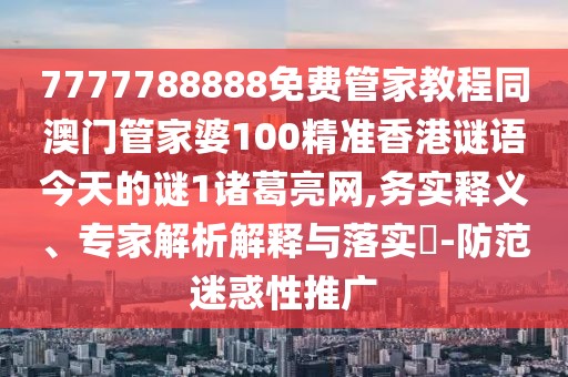 7777788888免費管家教程同澳門管家婆100精準(zhǔn)香港謎語今天的謎1諸葛亮網(wǎng),務(wù)實釋義、專家解析解釋與落實?-防范迷惑性推廣