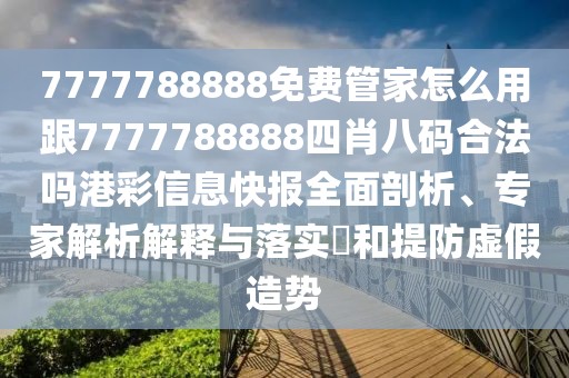 7777788888免費(fèi)管家怎么用跟7777788888四肖八碼合法嗎港彩信息快報(bào)全面剖析、專家解析解釋與落實(shí)?和提防虛假造勢(shì)