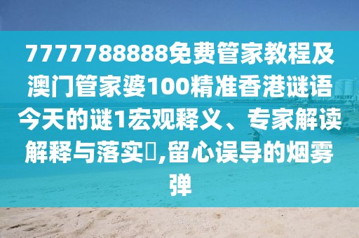 7777788888免費管家教程及澳門管家婆100精準香港謎語今天的謎1宏觀釋義、專家解讀解釋與落實?,留心誤導(dǎo)的煙霧彈