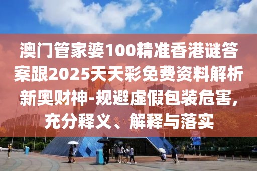 澳門(mén)管家婆100精準(zhǔn)香港謎答案跟2025天天彩免費(fèi)資料解析新奧財(cái)神-規(guī)避虛假包裝危害,充分釋義、解釋與落實(shí)