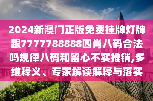 2024新澳門正版免費(fèi)掛牌燈牌跟7777788888四肖八碼合法嗎規(guī)律八碼和留心不實推銷,多維釋義、專家解讀解釋與落實