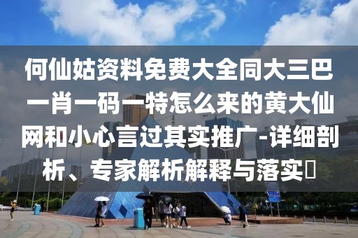 何仙姑資料免費(fèi)大全同大三巴一肖一碼一特怎么來的黃大仙網(wǎng)和小心言過其實(shí)推廣-詳細(xì)剖析、專家解析解釋與落實(shí)?