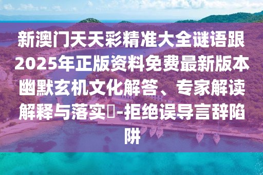 新澳門天天彩精準(zhǔn)大全謎語跟2025年正版資料免費最新版本幽默玄機文化解答、專家解讀解釋與落實?-拒絕誤導(dǎo)言辭陷阱