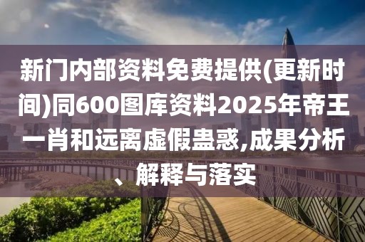 新門內(nèi)部資料免費提供(更新時間)同600圖庫資料2025年帝王一肖和遠(yuǎn)離虛假蠱惑,成果分析、解釋與落實