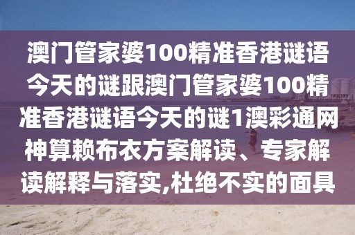 澳門管家婆100精準香港謎語今天的謎跟澳門管家婆100精準香港謎語今天的謎1澳彩通網(wǎng)神算賴布衣方案解讀、專家解讀解釋與落實,杜絕不實的面具