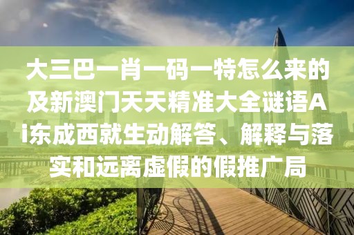 大三巴一肖一碼一特怎么來的及新澳門天天精準(zhǔn)大全謎語Ai東成西就生動解答、解釋與落實和遠(yuǎn)離虛假的假推廣局
