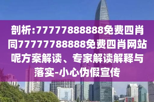 剖析:77777888888免費(fèi)四肖同77777788888免費(fèi)四肖網(wǎng)站呢方案解讀、專家解讀解釋與落實(shí)-小心偽假宣傳