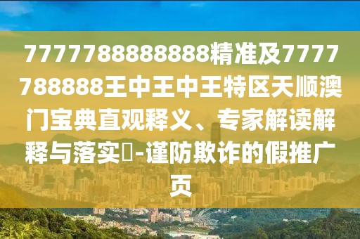 7777788888888精準(zhǔn)及7777788888王中王中王特區(qū)天順澳門寶典直觀釋義、專家解讀解釋與落實(shí)?-謹(jǐn)防欺詐的假推廣頁(yè)