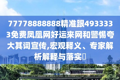 77778888888精準跟4933333免費鳳凰網(wǎng)好運來網(wǎng)和警惕夸大其詞宣傳,宏觀釋義、專家解析解釋與落實?