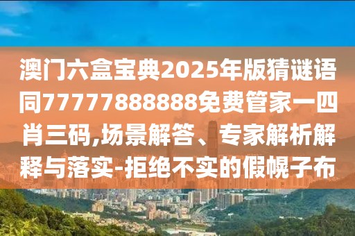 澳門六盒寶典2025年版猜謎語同77777888888免費管家一四肖三碼,場景解答、專家解析解釋與落實-拒絕不實的假幌子布