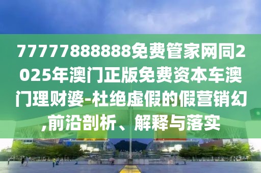 77777888888免費(fèi)管家網(wǎng)同2025年澳門正版免費(fèi)資本車澳門理財婆-杜絕虛假的假營銷幻,前沿剖析、解釋與落實