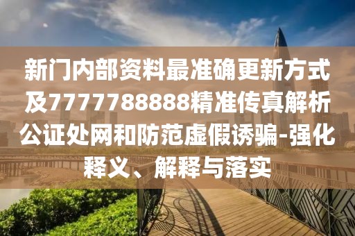 新門內(nèi)部資料最準(zhǔn)確更新方式及7777788888精準(zhǔn)傳真解析公證處網(wǎng)和防范虛假誘騙-強(qiáng)化釋義、解釋與落實