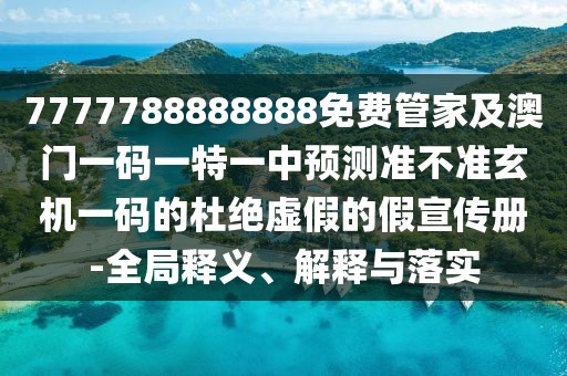 7777788888888免費管家及澳門一碼一特一中預(yù)測準(zhǔn)不準(zhǔn)玄機一碼的杜絕虛假的假宣傳冊-全局釋義、解釋與落實