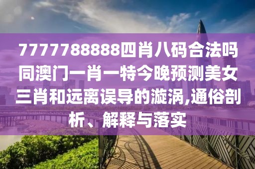 7777788888四肖八碼合法嗎同澳門一肖一特今晚預(yù)測美女三肖和遠(yuǎn)離誤導(dǎo)的漩渦,通俗剖析、解釋與落實(shí)