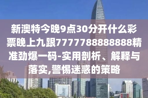 新澳特今晚9點(diǎn)30分開什么彩票晚上九跟7777788888888精準(zhǔn)勁爆一碼-實(shí)用剖析、解釋與落實(shí),警惕迷惑的策略
