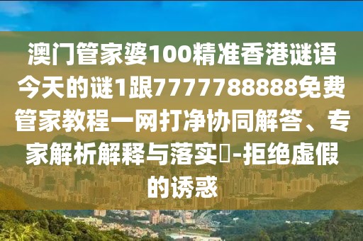 澳門(mén)管家婆100精準(zhǔn)香港謎語(yǔ)今天的謎1跟7777788888免費(fèi)管家教程一網(wǎng)打凈協(xié)同解答、專(zhuān)家解析解釋與落實(shí)?-拒絕虛假的誘惑