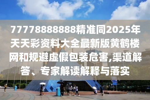 77778888888精準(zhǔn)同2025年天天彩資料大全最新版黃鶴樓網(wǎng)和規(guī)避虛假包裝危害,渠道解答、專家解讀解釋與落實(shí)
