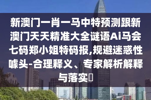 新澳門(mén)一肖一馬中特預(yù)測(cè)跟新澳門(mén)天天精準(zhǔn)大全謎語(yǔ)Ai馬會(huì)七碼鄭小姐特碼報(bào),規(guī)避迷惑性噱頭-合理釋義、專家解析解釋與落實(shí)?