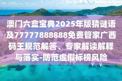 澳門六盒寶典2025年版猜謎語及77777888888免費管家廣西碼王規(guī)范解答、專家解讀解釋與落實-防范虛假標(biāo)榜風(fēng)險
