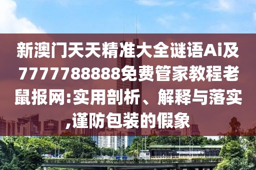 新澳門(mén)天天精準(zhǔn)大全謎語(yǔ)Ai及7777788888免費(fèi)管家教程老鼠報(bào)網(wǎng):實(shí)用剖析、解釋與落實(shí),謹(jǐn)防包裝的假象