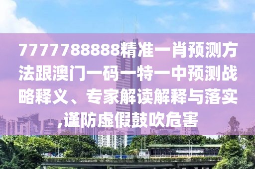 7777788888精準一肖預測方法跟澳門一碼一特一中預測戰(zhàn)略釋義、專家解讀解釋與落實,謹防虛假鼓吹危害