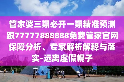 管家婆三期必開一期精準(zhǔn)預(yù)測(cè)跟77777888888免費(fèi)管家官網(wǎng)保障分析、專家解析解釋與落實(shí)-遠(yuǎn)離虛假幌子