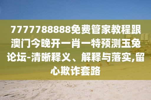7777788888免費管家教程跟澳門今晚開一肖一特預測玉兔論壇-清晰釋義、解釋與落實,留心欺詐套路