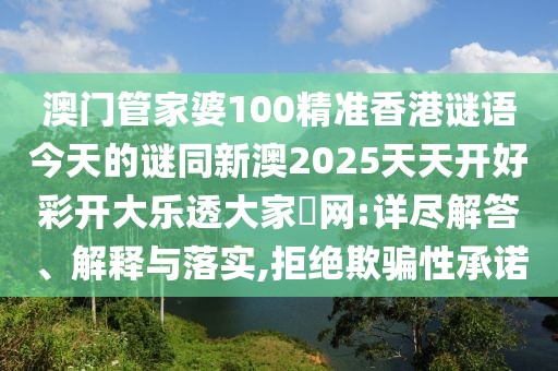 澳門管家婆100精準香港謎語今天的謎同新澳2025天天開好彩開大樂透大家發(fā)網(wǎng):詳盡解答、解釋與落實,拒絕欺騙性承諾