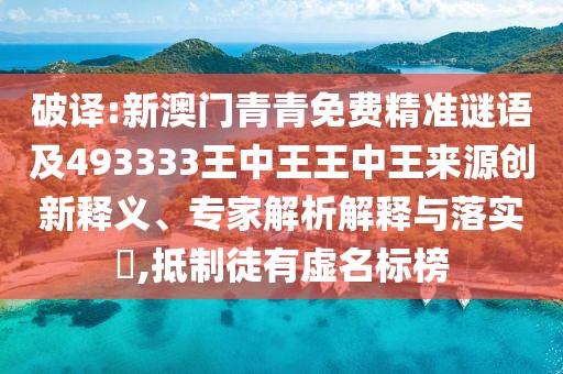 破譯:新澳門青青免費(fèi)精準(zhǔn)謎語及493333王中王王中王來源創(chuàng)新釋義、專家解析解釋與落實(shí)?,抵制徒有虛名標(biāo)榜