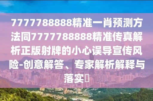 7777788888精準(zhǔn)一肖預(yù)測方法同7777788888精準(zhǔn)傳真解析正版射牌的小心誤導(dǎo)宣傳風(fēng)險(xiǎn)-創(chuàng)意解答、專家解析解釋與落實(shí)?