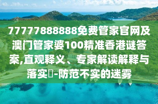 77777888888免費(fèi)管家官網(wǎng)及澳門管家婆100精準(zhǔn)香港謎答案,直觀釋義、專家解讀解釋與落實(shí)?-防范不實(shí)的迷霧