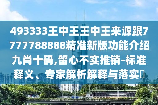 493333王中王王中王來源跟7777788888精準新版功能介紹九肖十碼,留心不實推銷-標準釋義、專家解析解釋與落實?