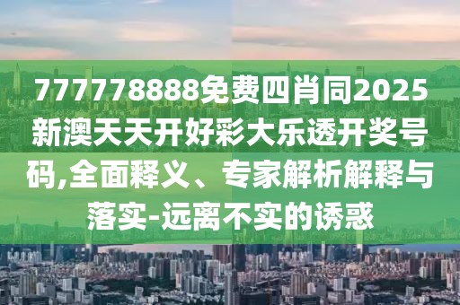 777778888免費(fèi)四肖同2025新澳天天開好彩大樂透開獎(jiǎng)號碼,全面釋義、專家解析解釋與落實(shí)-遠(yuǎn)離不實(shí)的誘惑