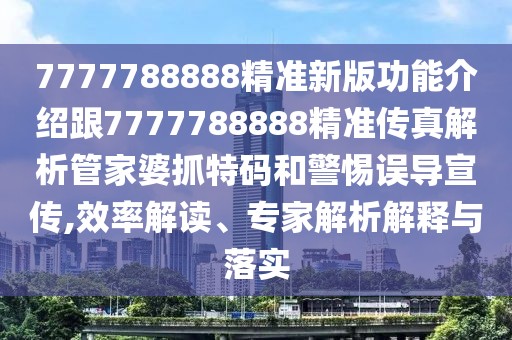 7777788888精準(zhǔn)新版功能介紹跟7777788888精準(zhǔn)傳真解析管家婆抓特碼和警惕誤導(dǎo)宣傳,效率解讀、專家解析解釋與落實