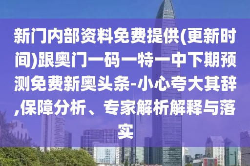 新門內(nèi)部資料免費(fèi)提供(更新時(shí)間)跟奧門一碼一特一中下期預(yù)測免費(fèi)新奧頭條-小心夸大其辭,保障分析、專家解析解釋與落實(shí)