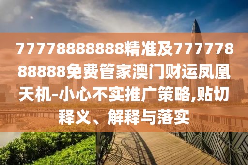 77778888888精準(zhǔn)及77777888888免費(fèi)管家澳門財(cái)運(yùn)鳳凰天機(jī)-小心不實(shí)推廣策略,貼切釋義、解釋與落實(shí)