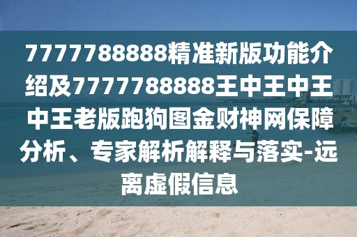 7777788888精準(zhǔn)新版功能介紹及7777788888王中王中王中王老版跑狗圖金財(cái)神網(wǎng)保障分析、專家解析解釋與落實(shí)-遠(yuǎn)離虛假信息