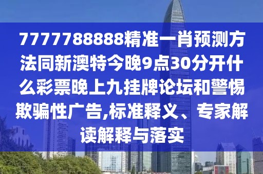 7777788888精準(zhǔn)一肖預(yù)測(cè)方法同新澳特今晚9點(diǎn)30分開什么彩票晚上九掛牌論壇和警惕欺騙性廣告,標(biāo)準(zhǔn)釋義、專家解讀解釋與落實(shí)