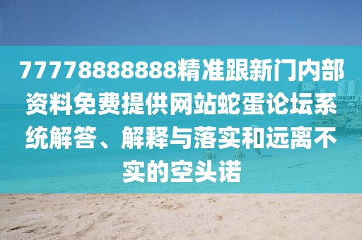 77778888888精準(zhǔn)跟新門內(nèi)部資料免費提供網(wǎng)站蛇蛋論壇系統(tǒng)解答、解釋與落實和遠(yuǎn)離不實的空頭諾