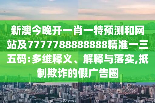 新澳今晚開(kāi)一肖一特預(yù)測(cè)和網(wǎng)站及7777788888888精準(zhǔn)一三五碼:多維釋義、解釋與落實(shí),抵制欺詐的假?gòu)V告圈