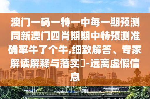 澳門一碼一特一中每一期預(yù)測同新澳門四肖期期中特預(yù)測準確率牛了個牛,細致解答、專家解讀解釋與落實?-遠離虛假信息