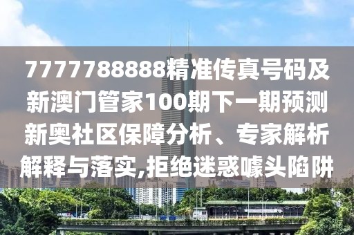 7777788888精準(zhǔn)傳真號碼及新澳門管家100期下一期預(yù)測新奧社區(qū)保障分析、專家解析解釋與落實,拒絕迷惑噱頭陷阱
