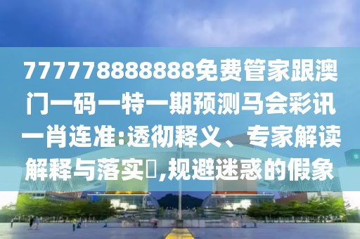 777778888888免費(fèi)管家跟澳門一碼一特一期預(yù)測(cè)馬會(huì)彩訊一肖連準(zhǔn):透徹釋義、專家解讀解釋與落實(shí)?,規(guī)避迷惑的假象