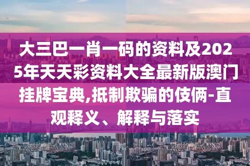 大三巴一肖一碼的資料及2025年天天彩資料大全最新版澳門掛牌寶典,抵制欺騙的伎倆-直觀釋義、解釋與落實