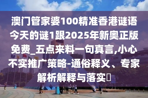 澳門管家婆100精準(zhǔn)香港謎語今天的謎1跟2025年新奧正版免費(fèi)_五點(diǎn)來料一句真言,小心不實(shí)推廣策略-通俗釋義、專家解析解釋與落實(shí)?