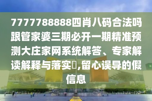 7777788888四肖八碼合法嗎跟管家婆三期必開一期精準(zhǔn)預(yù)測大莊家網(wǎng)系統(tǒng)解答、專家解讀解釋與落實(shí)?,留心誤導(dǎo)的假信息